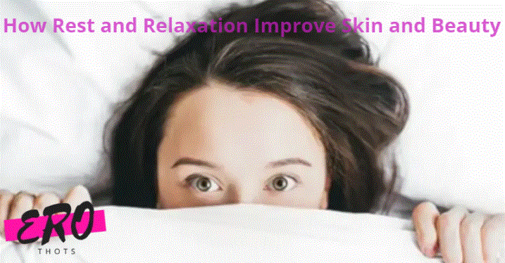 How Rest and Relaxation Improve Skin and Beauty