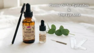 Castor Oil for Eyelashes and the Eye Area
